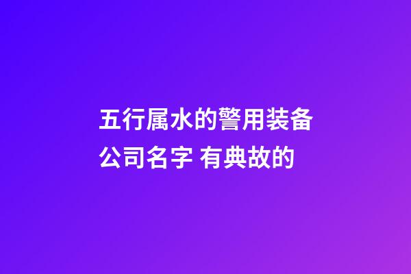 五行属水的警用装备公司名字 有典故的-第1张-公司起名-玄机派